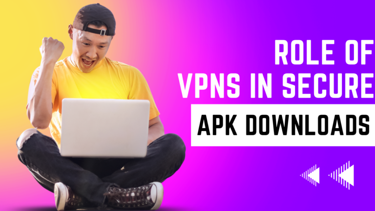 The Role of VPNs in Secure APK Downloads: Benefits and Limitations
